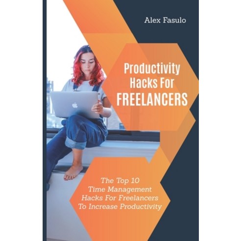 Productivity Hacks For Freelancers: The Top 10 Time Management Hacks For Freelancers To Increase Pro... Paperback, Independently Published, English, 9781094798943