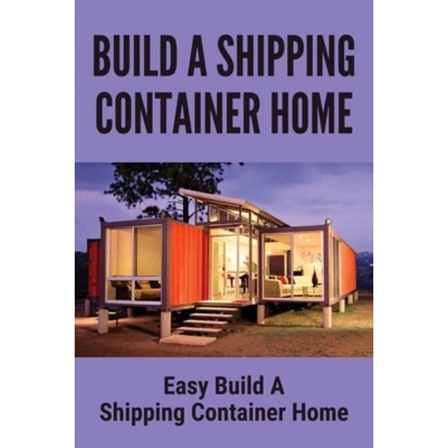 (영문도서) Build A Shipping Container Home: Easy Build A Shipping Container Home: Full Build For A Shipp... Paperback, Independently Published, English, 9798503170160