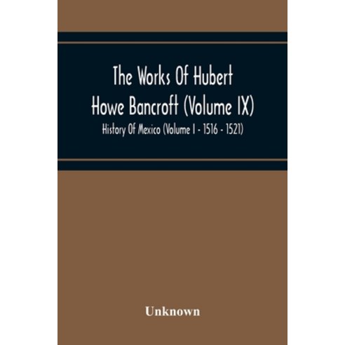 The Works Of Hubert Howe Bancroft (Volume Ix) History Of Mexico (Volume I - 1516 - 1521) Paperback, Alpha Edition, English, 9789354215339