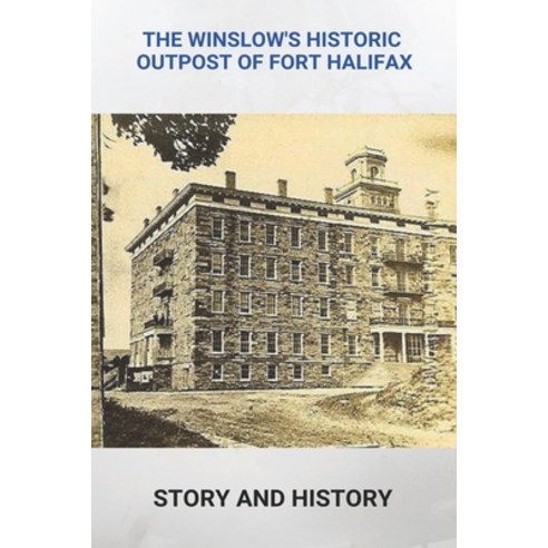 The Winslow''s Historic Outpost Of Fort Halifax: Story And History: Fort Winslow Colorado History Paperback, Independently Published, English, 9798743417292