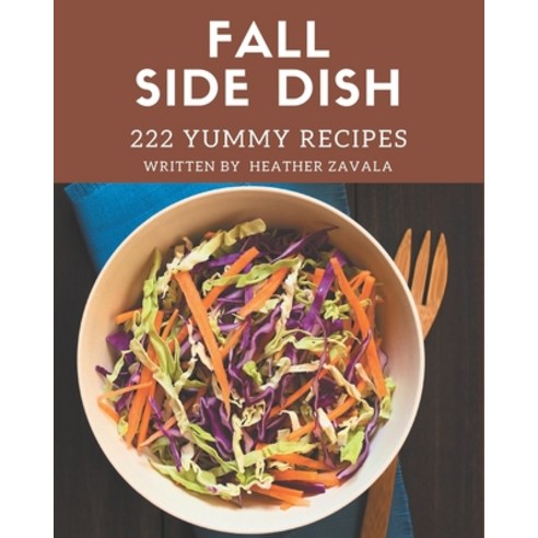 222 Yummy Fall Side Dish Recipes: A Yummy Fall Side Dish Cookbook for All Generation Paperback, Independently Published