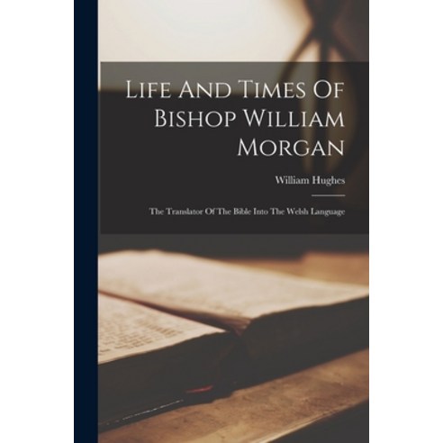 (영문도서) Life And Times Of Bishop William Morgan: The Translator Of The Bible Into The Welsh Language Paperback, Legare Street Press, English, 9781015707801