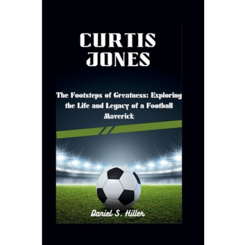 (영문도서) Curtis Jones: The Footsteps of Greatness: Exploring the Life and Legacy of a Football Maverick Paperback, Independently Published, English, 9798880172993