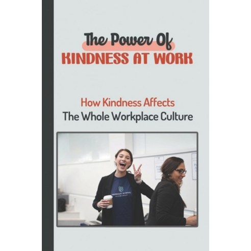 (영문도서) The Power Of Kindness At Work: How Kindness Affects The Whole Workplace Culture: Simple Acts ... Paperback, Independently Published, English, 9798450882093