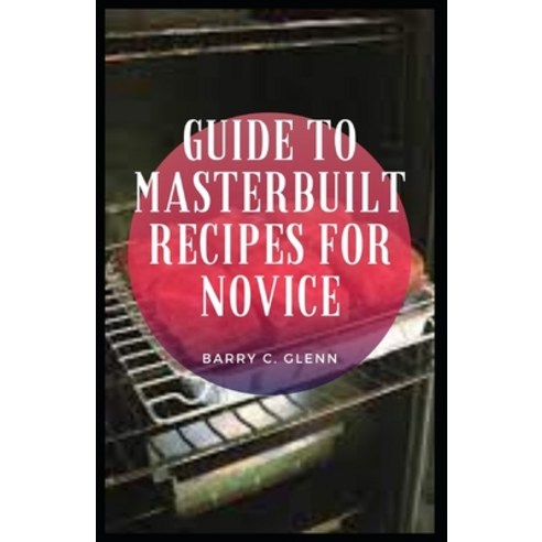 Guide to Masterbuilt Recipes For Novice: Master built propane smoker is a type of smoker which uses ... Paperback, Independently Published, English, 9798735237129