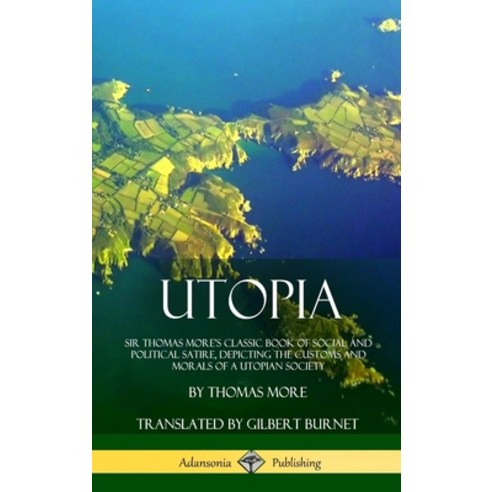 (영문도서) Utopia: Sir Thomas More''s Classic Book of Social and Political Satire Depicting the Customs ... Hardcover, Lulu.com, English, 9781387880461