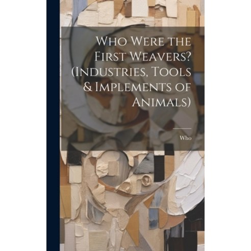 (영문도서) Who Were the First Weavers? (Industries Tools & Implements of Animals) Hardcover, Legare Street Press, English, 9781020740565