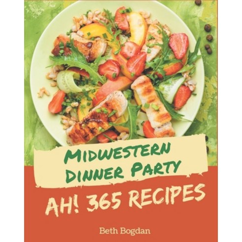 Ah! 365 Midwestern Dinner Party Recipes: A Midwestern Dinner Party Cookbook from the Heart! Paperback, Independently Published