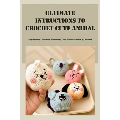 (영문도서) Ultimate Intructions to Crochet Cute Animal: Step-by-step Guidelines For Making Cute Animal C... Paperback, Independently Published, English, 9798423284787