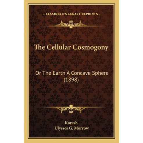 (영문도서) The Cellular Cosmogony: Or The Earth A Concave Sphere (1898) Paperback, Kessinger Publishing, English, 9781166978167