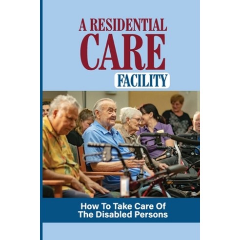 (영문도서) A Residential Care Facility: How To Take Care Of The Disabled Persons: The Benefits Of Care F... Paperback, Independently Published, English, 9798531985903