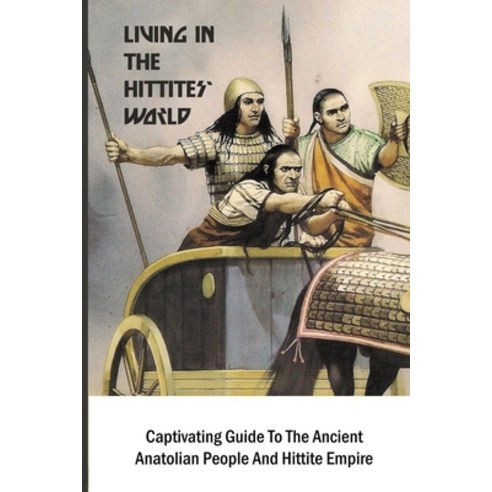 (영문도서) Living In The Hittites'' World: Captivating Guide To The Ancient Anatolian People And Hittite ... Paperback, Independently Published, English, 9798503969696