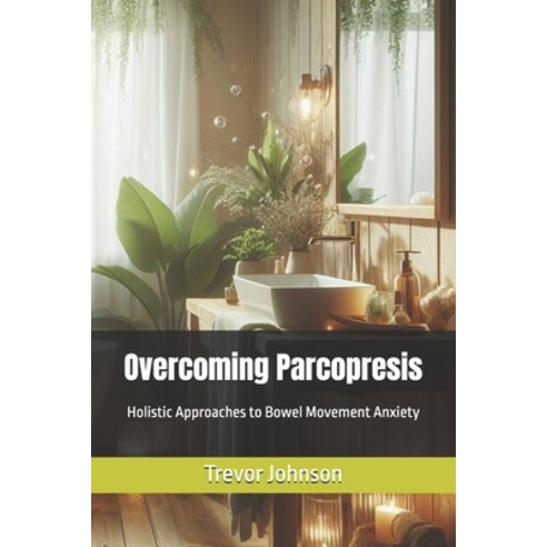 (영문도서) Overcoming Parcopresis: Holistic Approaches to Bowel Movement Anxiety Paperback, Independently Published, English, 9798324434670