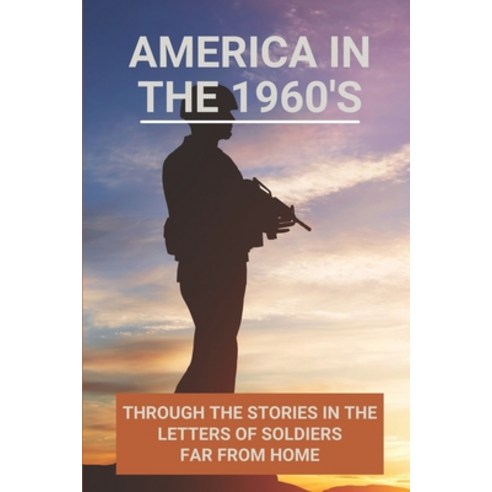 (영문도서) America In The 1960''s: Through The Stories In The Letters Of Soldiers Far From Home: Love And... Paperback, Independently Published, English, 9798514395224