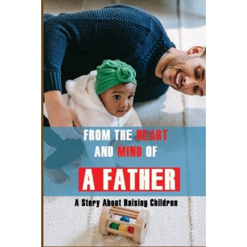 From The Heart And Mind Of A Father: A Story About Raising Children: Parents Should Know Paperback, Independently Published, English, 9798733541990