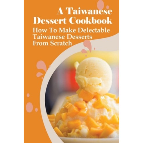 (영문도서) A Taiwanese Dessert Cookbook: How To Make Delectable Taiwanese Desserts From Scratch: How To ... Paperback, Independently Published, English, 9798519383363