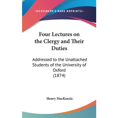 Four Lectures on the Clergy and Their Duties: Addressed to the Unattached Students of the University... Hardcover, Kessinger Publishing