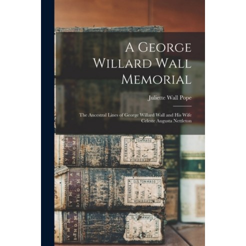 (영문도서) A George Willard Wall Memorial; the Ancestral Lines of George Willard Wall and His Wife Celes... Paperback, Hassell Street Press, English, 9781014818881