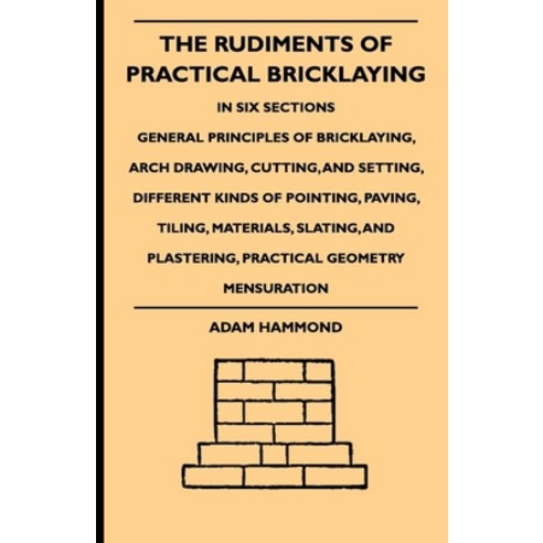 (영문도서) The Rudiments Of Practical Bricklaying - In Six Sections: General Principles Of Bricklaying ... Hardcover, Braithwaite Press, English, 9781444652628