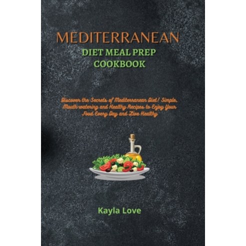 (영문도서) Mediterranean Diet Meal Prep Cookbook: Discover the Secrets of Mediterranean Diet! Simple Mo... Paperback, Kayla Love, English, 9781803256535