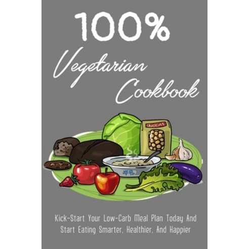 (영문도서) 100% Vegetarian Cookbook: Kick-Start Your Low-Carb Meal Plan Today And Start Eating Smarter ... Paperback, Independently Published, English, 9798542071060