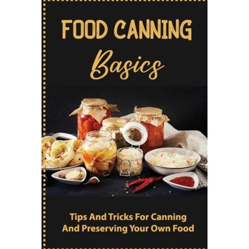 (영문도서) Food Canning Basics: Tips And Tricks For Canning And Preserving Your Own Food Paperback, Independently Published, English, 9798761861121