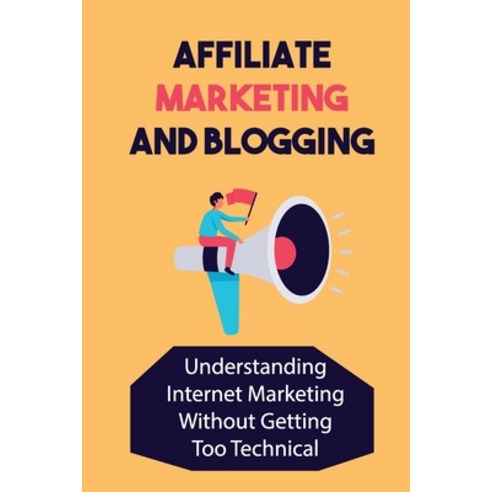 (영문도서) Affiliate Marketing And Blogging: Understanding Internet Marketing Without Getting Too Techni... Paperback, Independently Published, English, 9798464743618