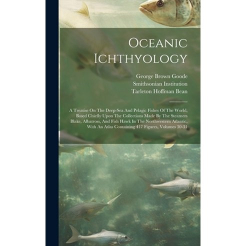 (영문도서) Oceanic Ichthyology: A Treatise On The Deep-sea And Pelagic Fishes Of The World Based Chiefl... Hardcover, Legare Street Press, English, 9781020445132