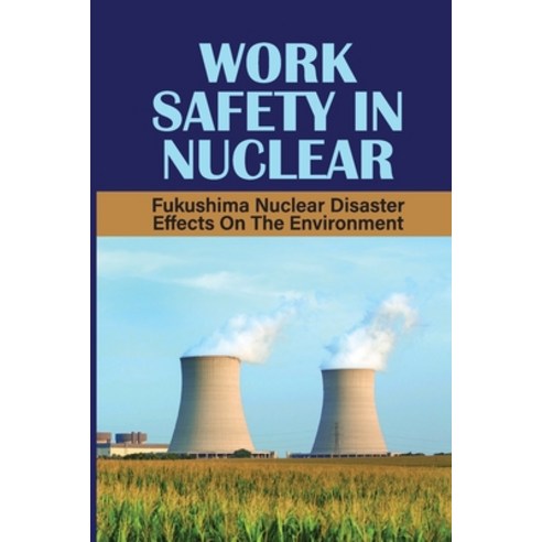 (영문도서) Work Safety In Nuclear: Fukushima Nuclear Disaster Effects On The Environment: Nuclear Operat... Paperback, Independently Published, English, 9798543212356