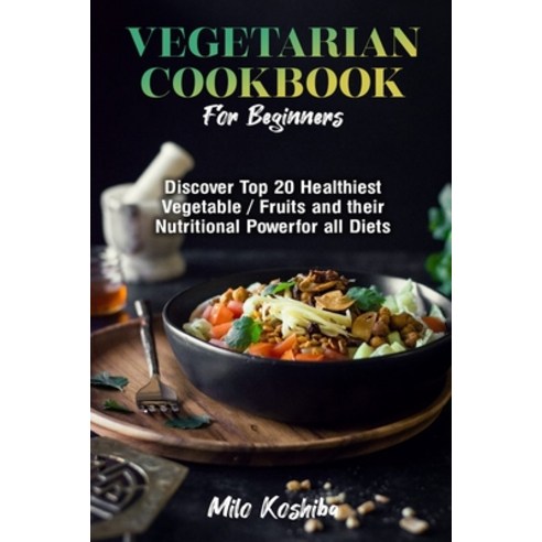 Vegetarian cookbook for beginners: Discover Top 20 Healthiest Vegetables/Fruits and their Nutritiona... Paperback, Independently Published, English, 9781674675084