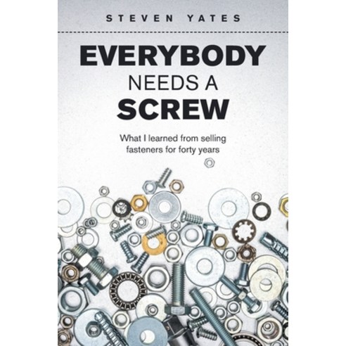 (영문도서) Everybody Needs a Screw: What I Learned from Selling Fasteners for Forty Years Paperback, Authorhouse, English, 9781665559614