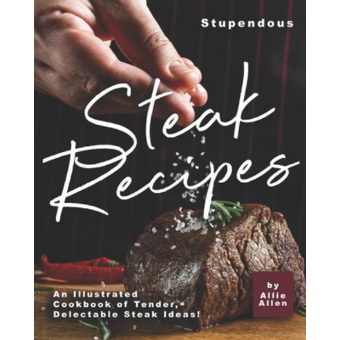 Stupendous Steak Recipes: An Illustrated Cookbook of Tender Delectable Steak Ideas! Paperback, Independently Published