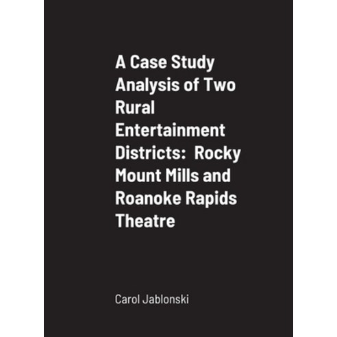 A Case Study Analysis of Two Rural Entertainment Districts: Rocky Mount Mills and Roanoke Rapids The... Hardcover, Lulu.com