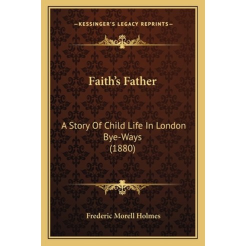 Faith''s Father: A Story Of Child Life In London Bye-Ways (1880) Paperback, Kessinger Publishing