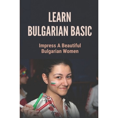 (영문도서) Learn Bulgarian Basic: Impress A Beautiful Bulgarian Women: Learn Albanian Language Paperback, Independently Published, English, 9798522101435