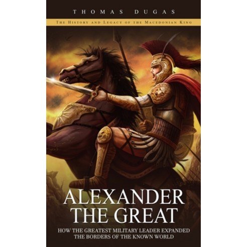 (영문도서) Alexander the Great: The History and Legacy of the Macedonian King (How the Greatest Military... Paperback, Thomas Dugas, English, 9781777576714