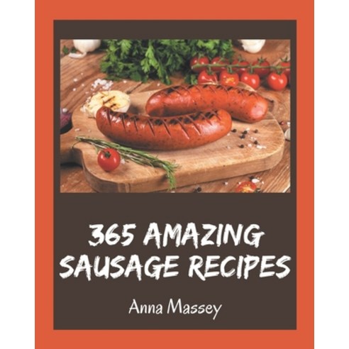 365 Amazing Sausage Recipes: Not Just a Sausage Cookbook! Paperback, Independently Published, English, 9798574220269