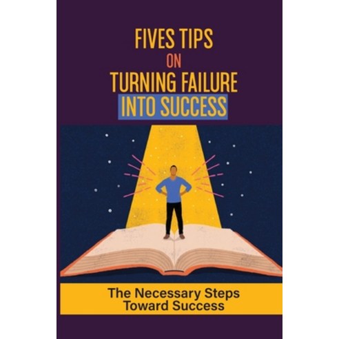 (영문도서) Fives Tips On Turning Failure Into Success: The Necessary Steps Toward Success: Unintentional... Paperback, Independently Published, English, 9798465023603
