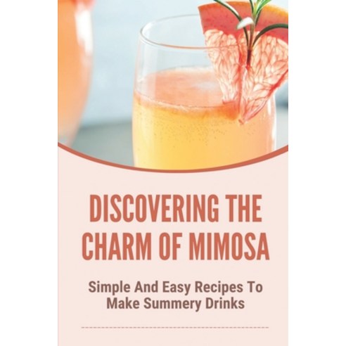 (영문도서) Discovering The Charm Of Mimosa: Simple And Easy Recipes To Make Summery Drinks: How To Make ... Paperback, Independently Published, English, 9798536442128