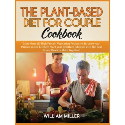 (영문도서) The Plant-Based Diet for Couple Cookbook: More than 220 High-Protein Vegetarian Recipes to Su... Hardcover, William Miller