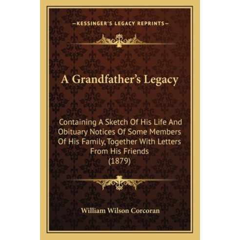 (영문도서) A Grandfather''s Legacy: Containing A Sketch Of His Life And Obituary Notices Of... Paperback, Kessinger Publishing, English, 9781164528708