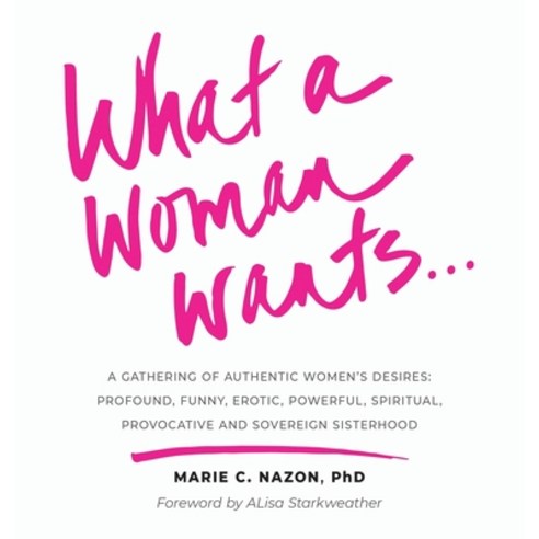What a Woman Wants...: A Gathering of Authentic Women''s Desires: Profound Funny Erotic Powerful ... Hardcover, PYP Academy Press, English, 9781951591663