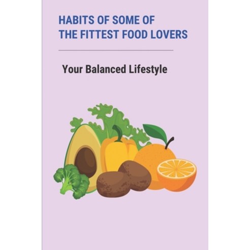 (영문도서) Habits Of Some Of The Fittest Food Lovers: Your Balanced Lifestyle: Eat What They Want And Re... Paperback, Independently Published, English, 9798500991669