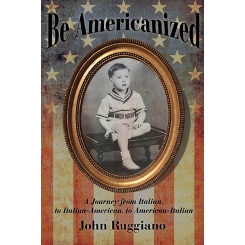 Be Americanized: A Journey from Italian to Italian-American to American-Italian Paperback, Bowker Identifier Services, English, 9780578869728