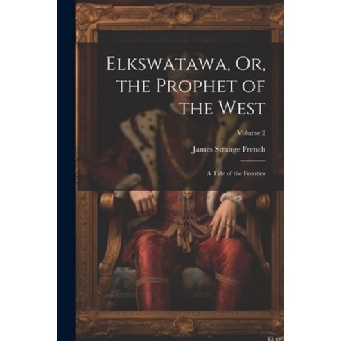 (영문도서) Elkswatawa Or the Prophet of the West: A Tale of the Frontier; Volume 2 Paperback, Legare Street Press, English, 9781022779822