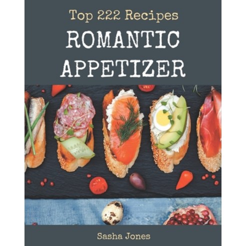 Top 222 Romantic Appetizer Recipes: A Timeless Romantic Appetizer Cookbook Paperback, Independently Published