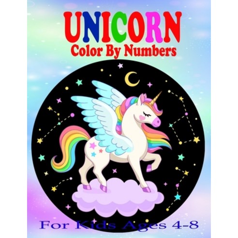Unicorn Color By Numbers For Kids Ages 4-8: A Fun Educational Unicorn Coloring And Activity Book Fil... Paperback, Independently Published