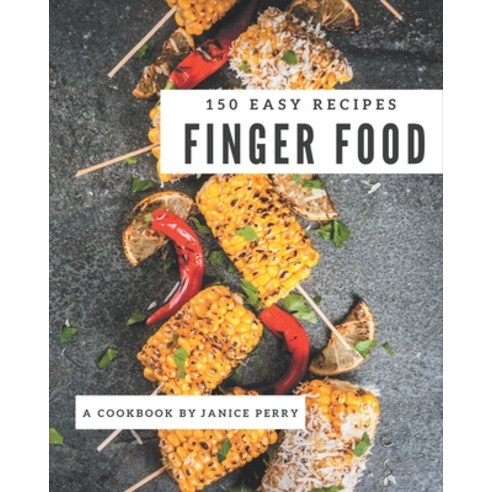 150 Easy Finger Food Recipes: An Easy Finger Food Cookbook to Fall In Love With Paperback, Independently Published