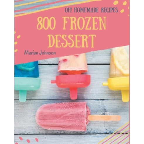 Oh! 800 Homemade Frozen Dessert Recipes: Save Your Cooking Moments with Homemade Frozen Dessert Cook... Paperback, Independently Published, English, 9798697156193