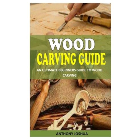Wood Carving Guide: An Ultimate Beginners Guide To Wood Carving Paperback, Independently Published, English, 9798735370673